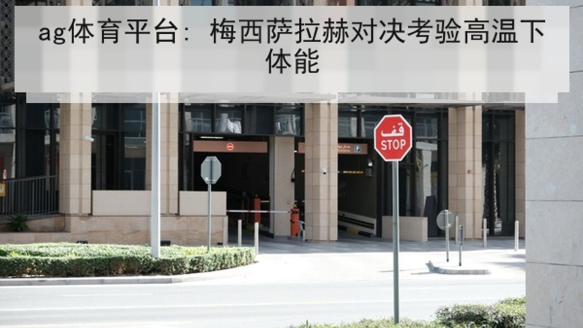 ag体育平台: 梅西萨拉赫对决考验高温下体能
