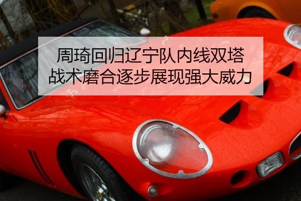 周琦回归辽宁队内线双塔 战术磨合逐步展现强大威力