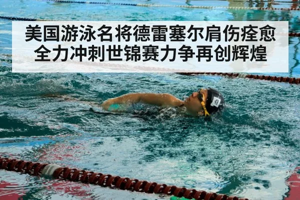 美国游泳名将德雷塞尔肩伤痊愈全力冲刺世锦赛力争再创辉煌