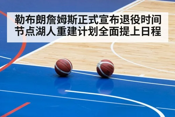 勒布朗詹姆斯正式宣布退役时间节点湖人重建计划全面提上日程