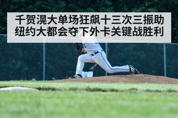 千贺滉大单场狂飙十三次三振助纽约大都会夺下外卡关键战胜利