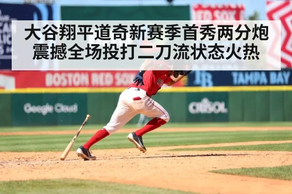 大谷翔平道奇新赛季首秀两分炮震撼全场投打二刀流状态火热